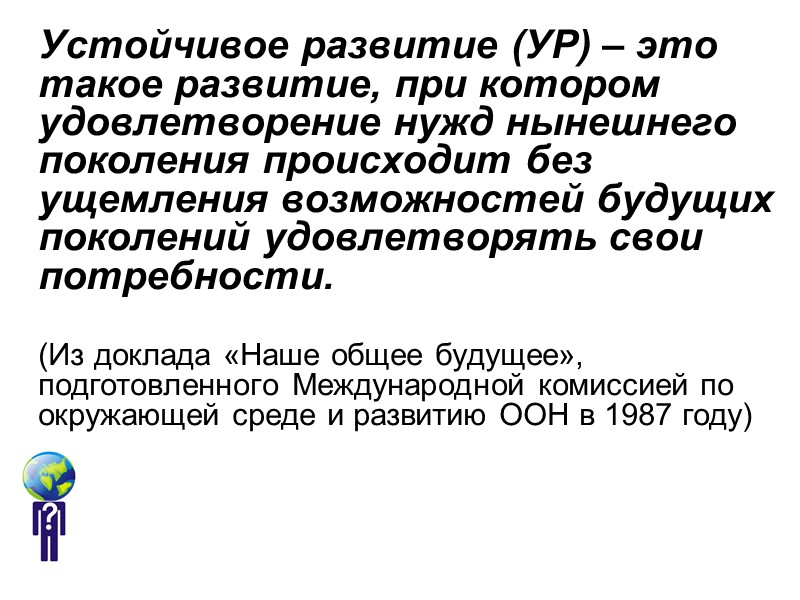 Устойчивое развитие (УР) – это такое развитие, при котором удовлетворение нужд нынешнего поколения происходит